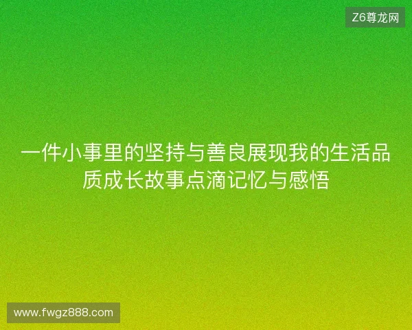 一件小事里的坚持与善良展现我的生活品质成长故事点滴记忆与感悟